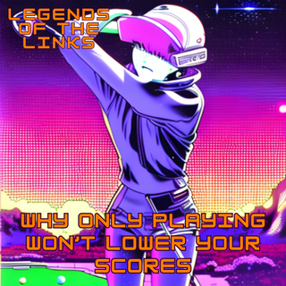 Why Only Playing Won’t Lower Your Scores