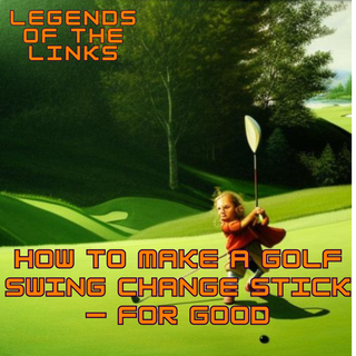 How to Make a Golf Swing Change Stick — For Good